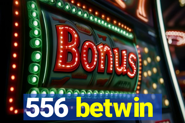 556 betwin